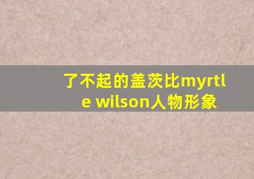 了不起的盖茨比myrtle wilson人物形象